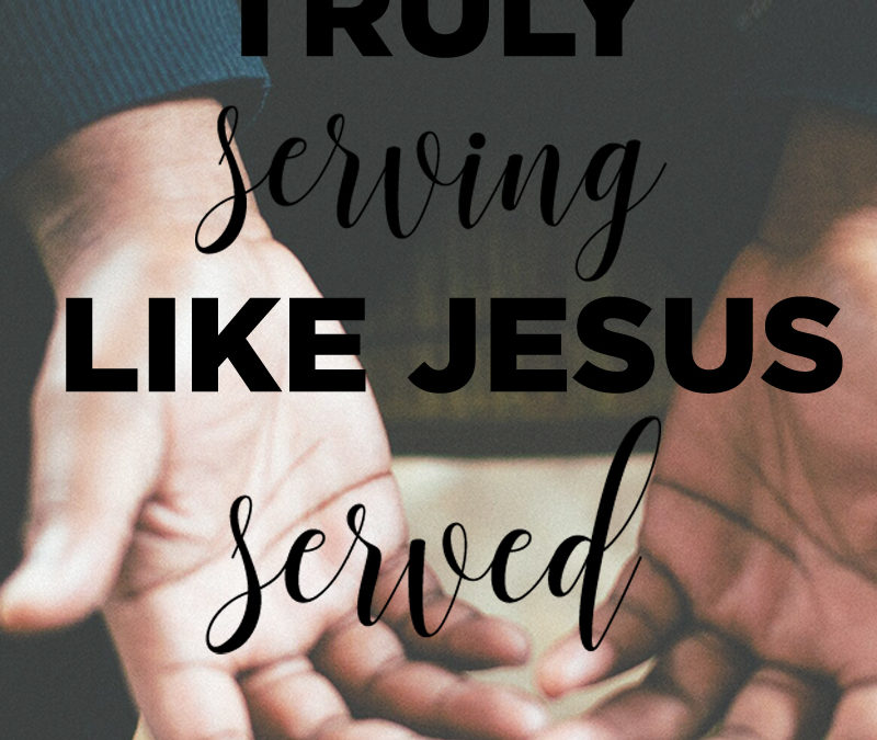 TRULY SERVING LIKE JESUS SERVED